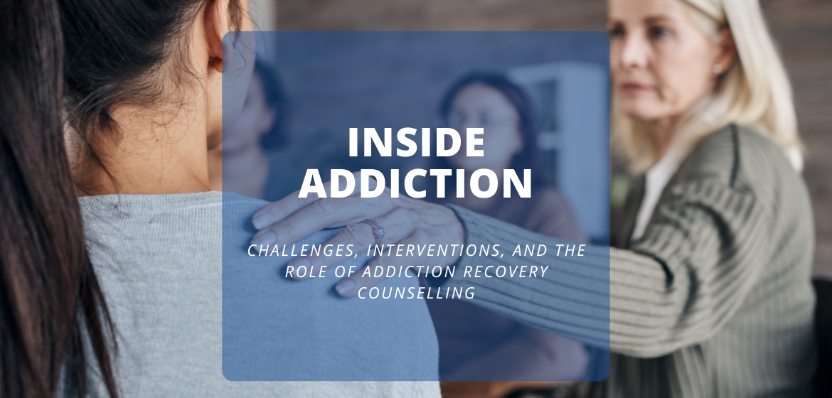 Inside Addiction Challenges, Interventions, and the Role of Addiction Recovery Counselling